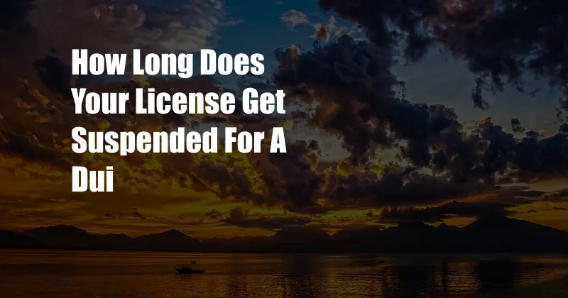 How Long Does Your License Get Suspended For A Dui