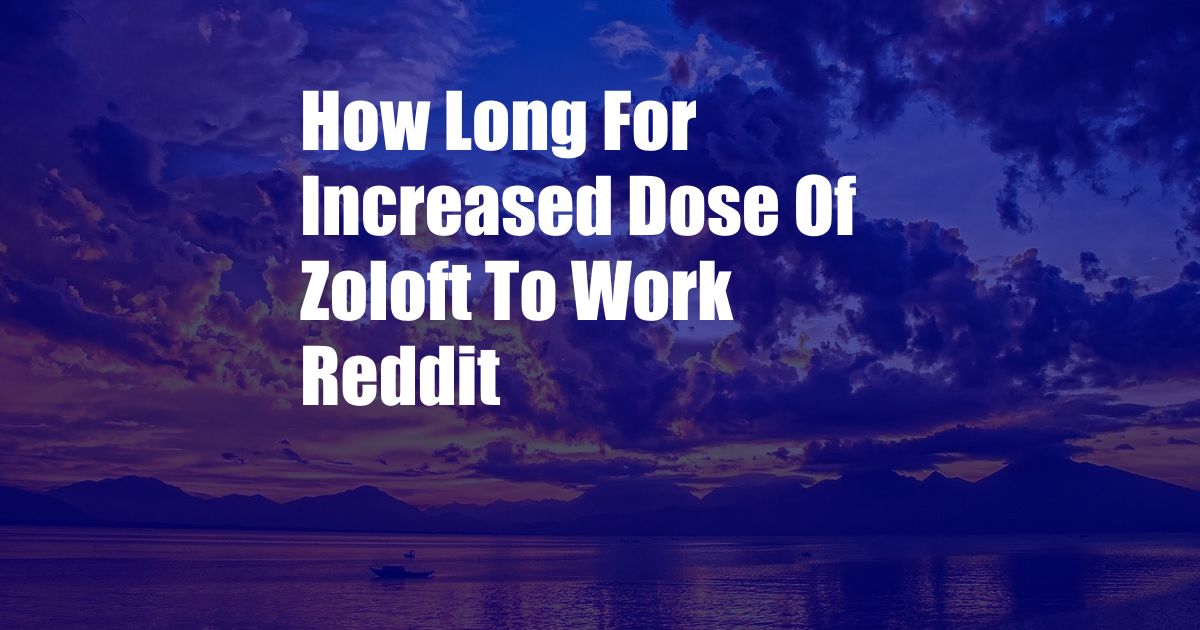 How Long For Increased Dose Of Zoloft To Work Reddit