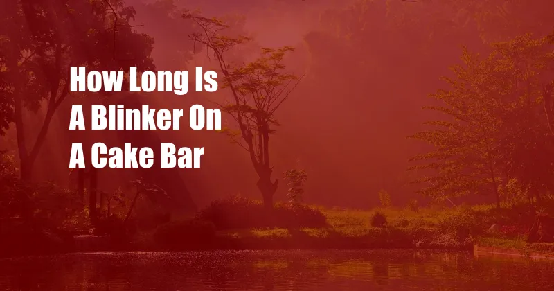How Long Is A Blinker On A Cake Bar