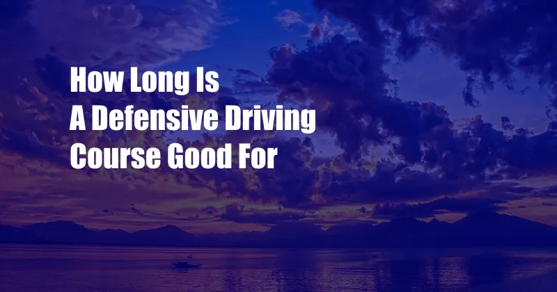 How Long Is A Defensive Driving Course Good For