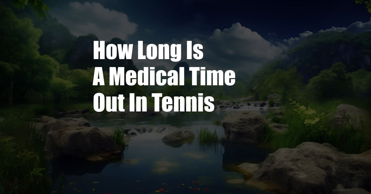 How Long Is A Medical Time Out In Tennis