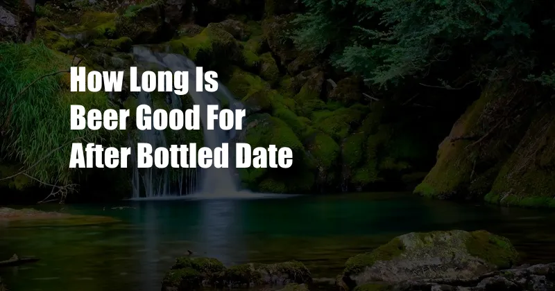How Long Is Beer Good For After Bottled Date