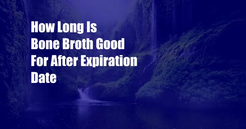 How Long Is Bone Broth Good For After Expiration Date