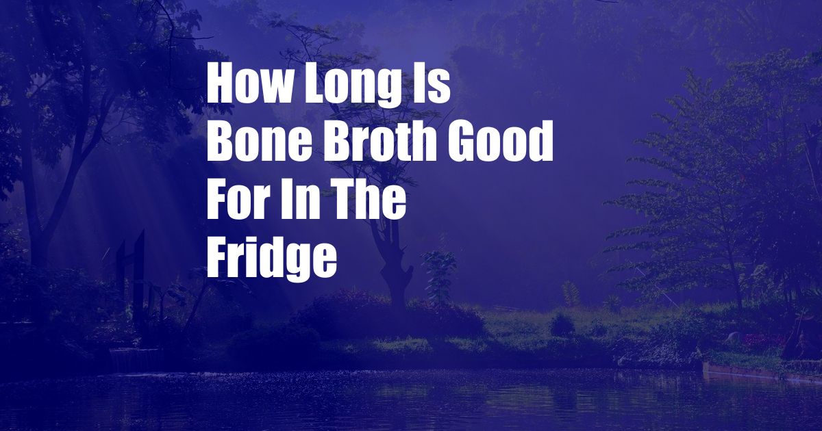 How Long Is Bone Broth Good For In The Fridge