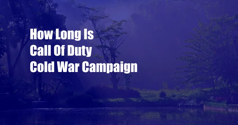 How Long Is Call Of Duty Cold War Campaign
