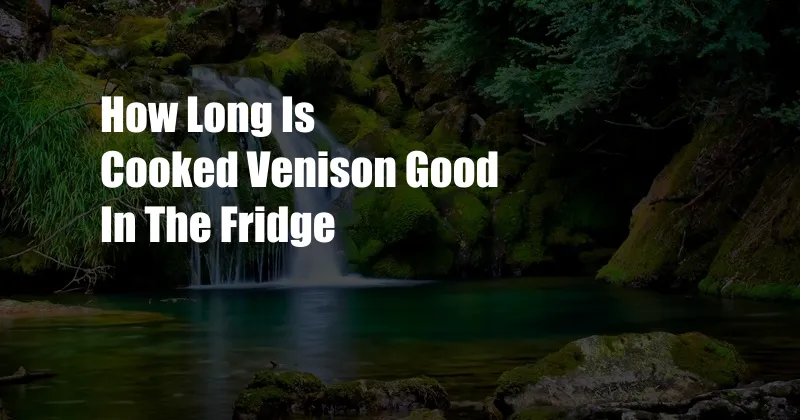 How Long Is Cooked Venison Good In The Fridge