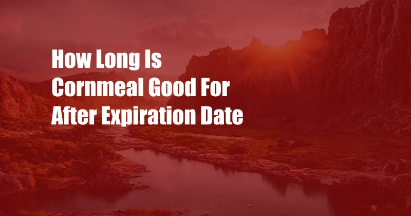 How Long Is Cornmeal Good For After Expiration Date