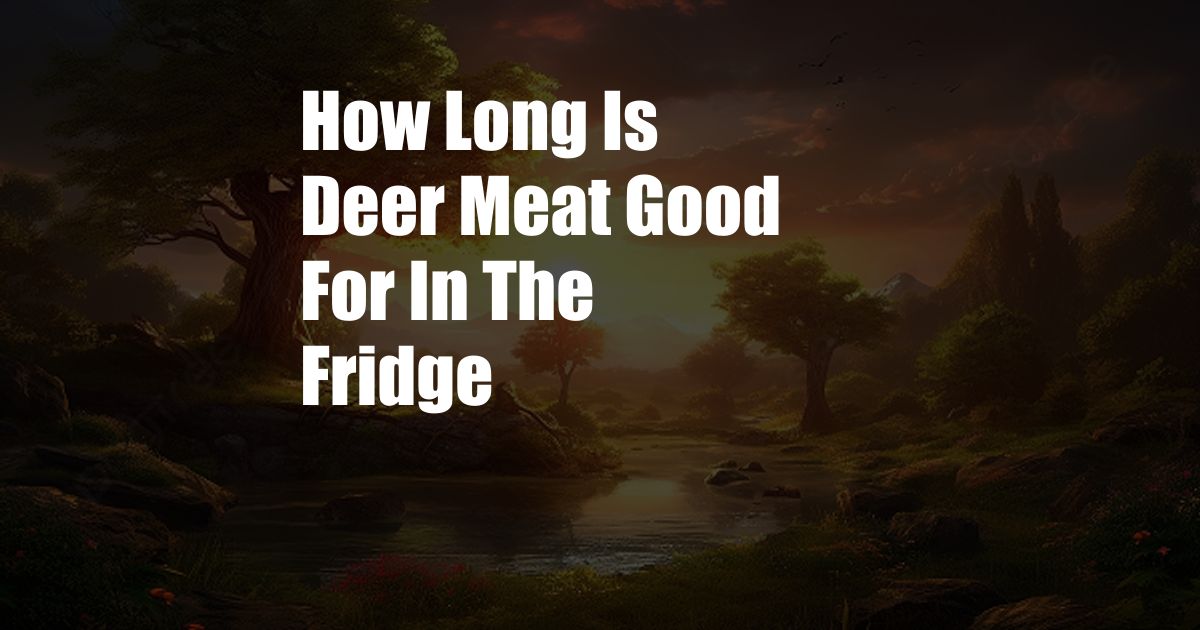 How Long Is Deer Meat Good For In The Fridge