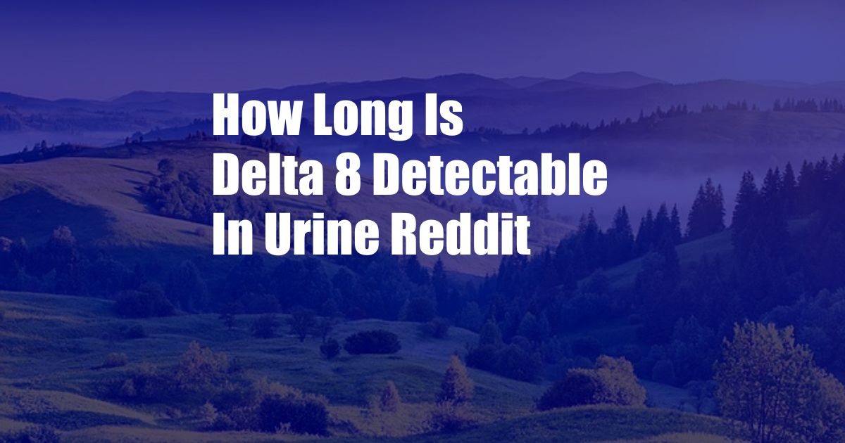 How Long Is Delta 8 Detectable In Urine Reddit