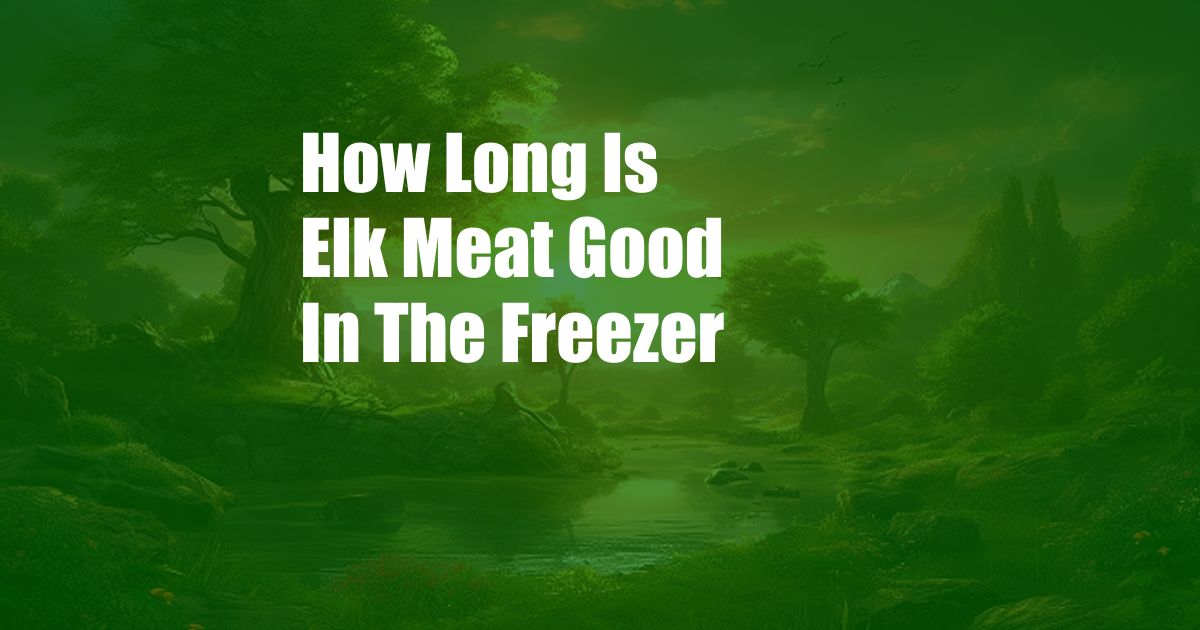 How Long Is Elk Meat Good In The Freezer