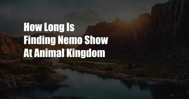 How Long Is Finding Nemo Show At Animal Kingdom