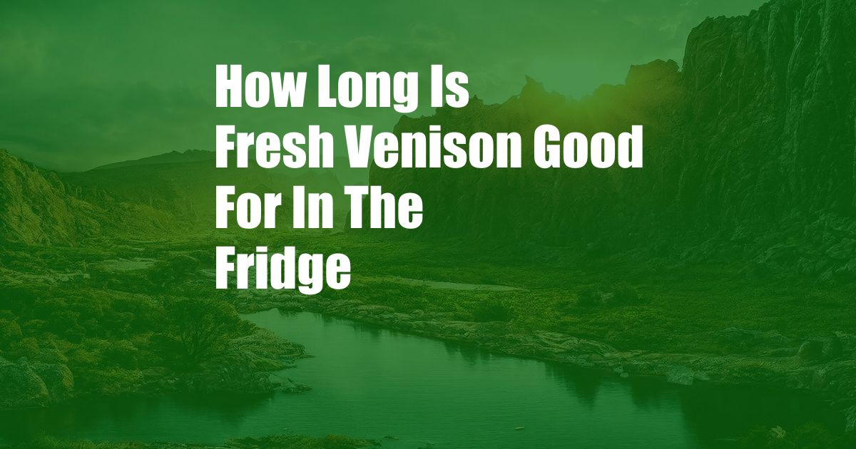 How Long Is Fresh Venison Good For In The Fridge