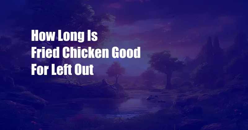 How Long Is Fried Chicken Good For Left Out