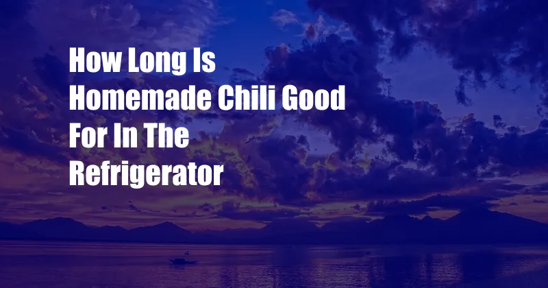 How Long Is Homemade Chili Good For In The Refrigerator