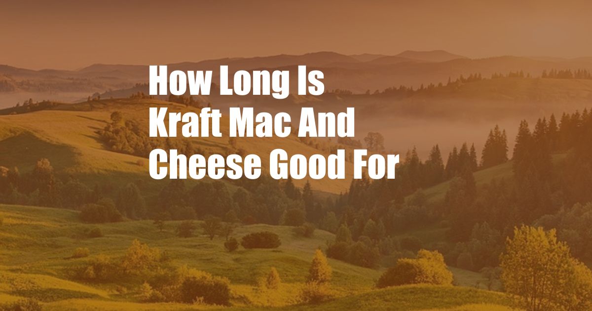 How Long Is Kraft Mac And Cheese Good For