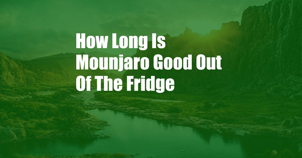 How Long Is Mounjaro Good Out Of The Fridge