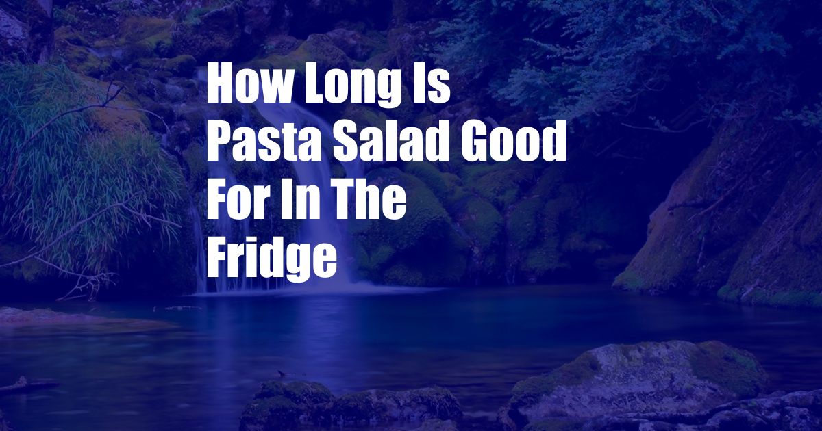 How Long Is Pasta Salad Good For In The Fridge