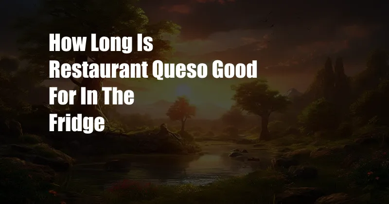 How Long Is Restaurant Queso Good For In The Fridge