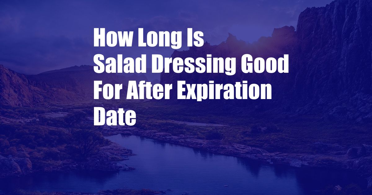 How Long Is Salad Dressing Good For After Expiration Date