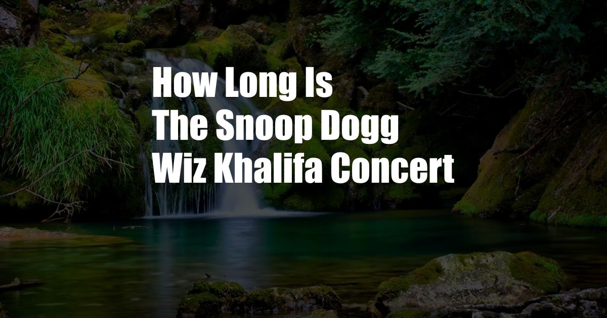 How Long Is The Snoop Dogg Wiz Khalifa Concert