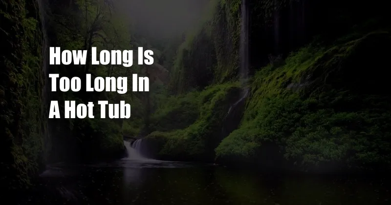 How Long Is Too Long In A Hot Tub