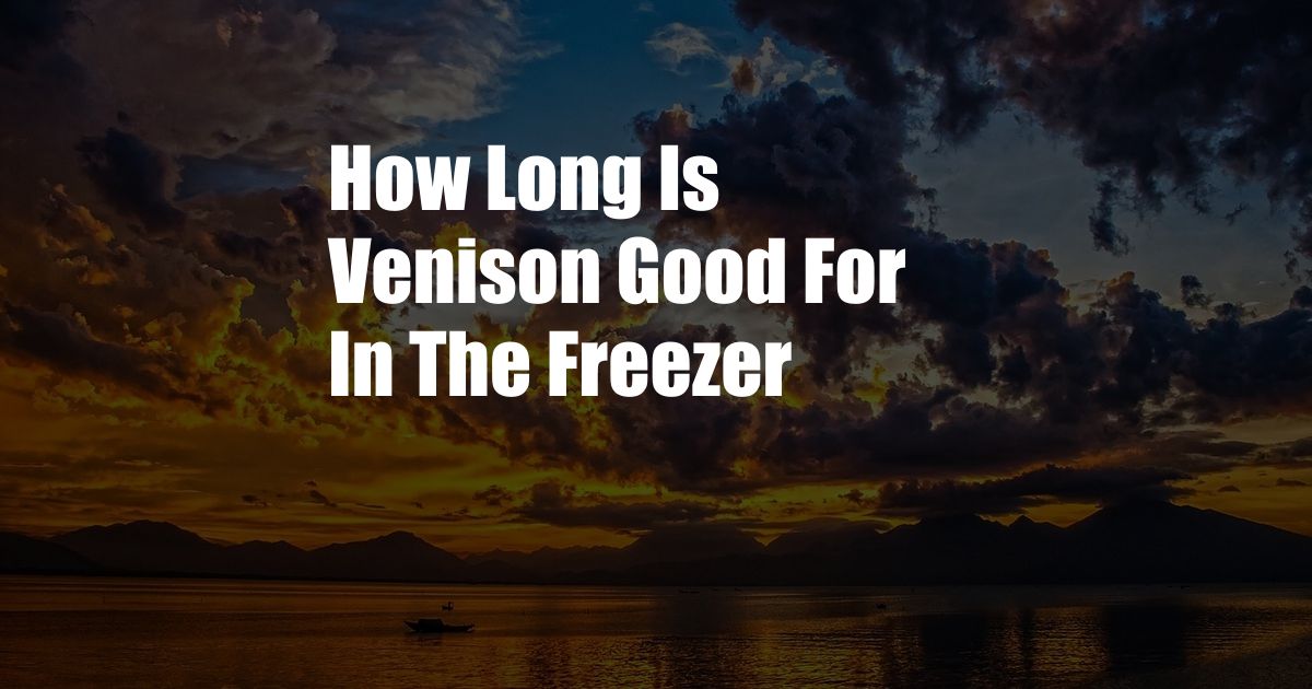 How Long Is Venison Good For In The Freezer