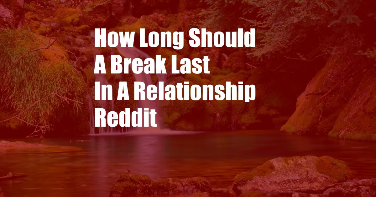 How Long Should A Break Last In A Relationship Reddit