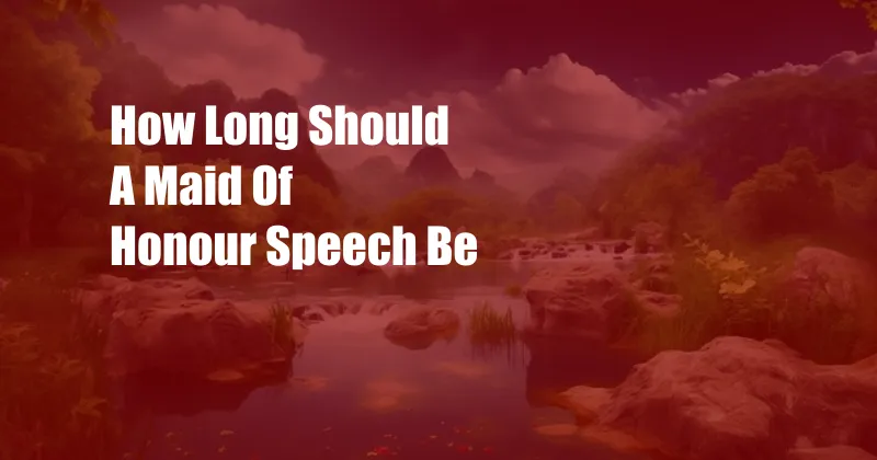 How Long Should A Maid Of Honour Speech Be