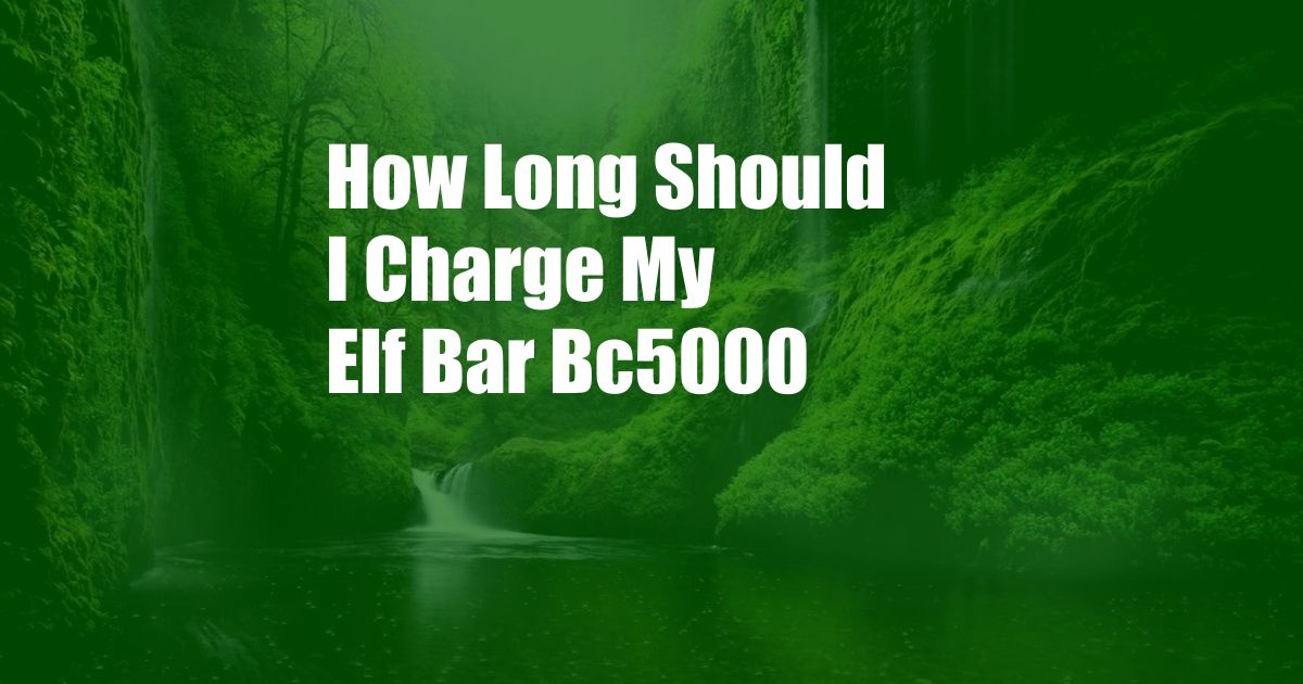 How Long Should I Charge My Elf Bar Bc5000