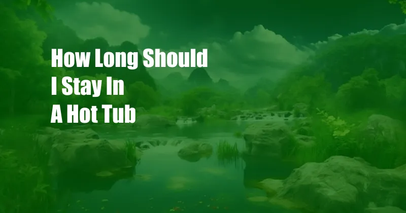 How Long Should I Stay In A Hot Tub