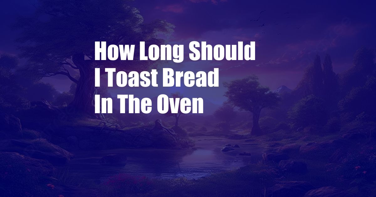 How Long Should I Toast Bread In The Oven