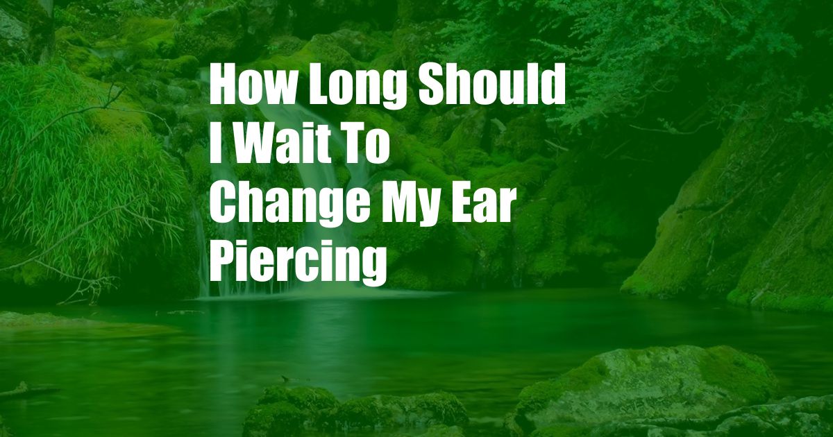 How Long Should I Wait To Change My Ear Piercing