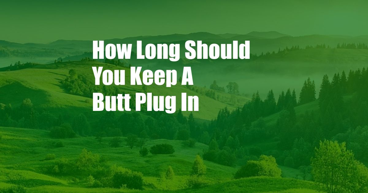 How Long Should You Keep A Butt Plug In