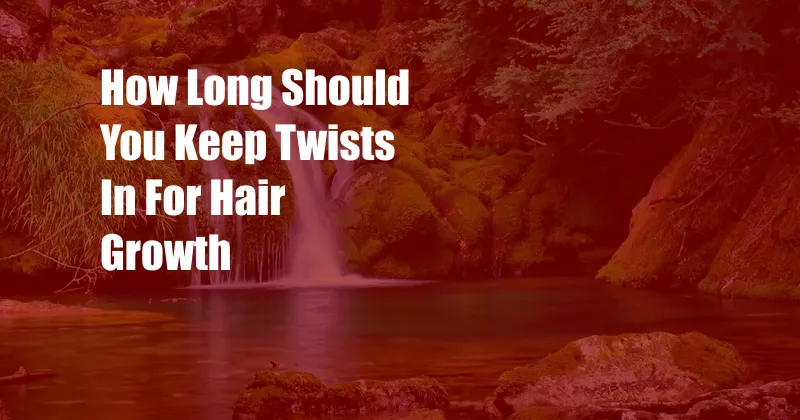How Long Should You Keep Twists In For Hair Growth