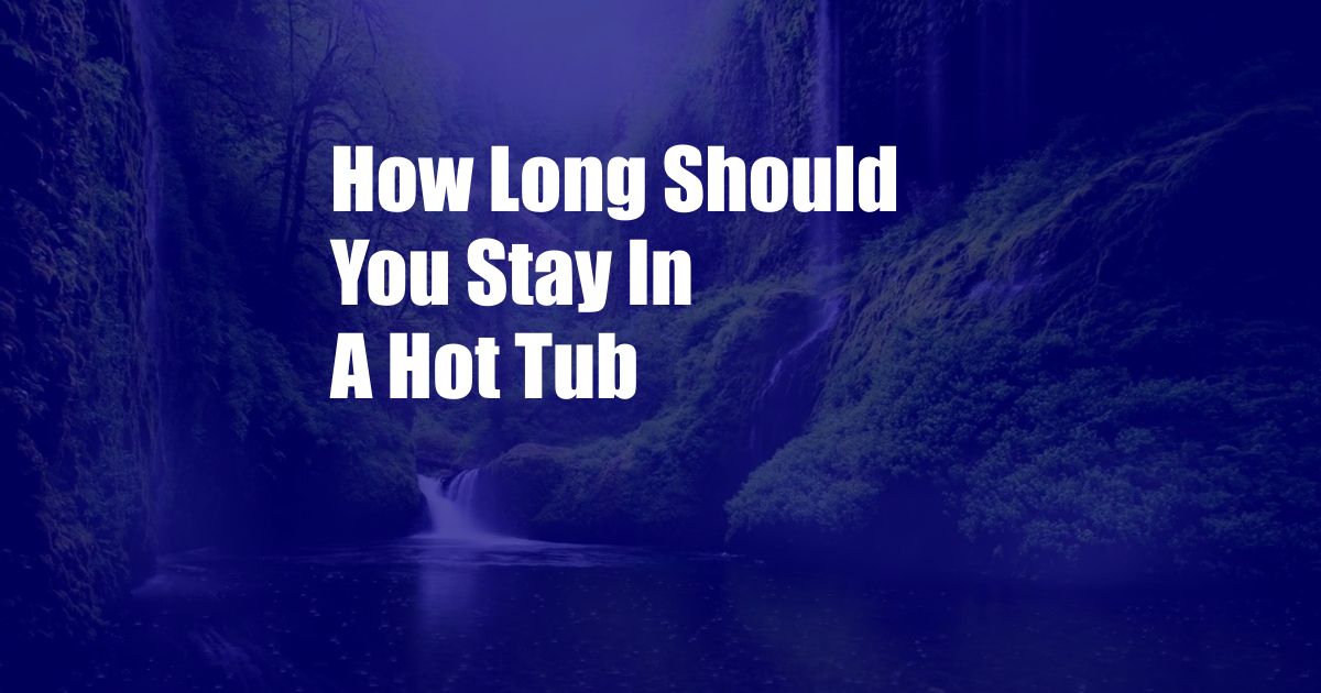 How Long Should You Stay In A Hot Tub