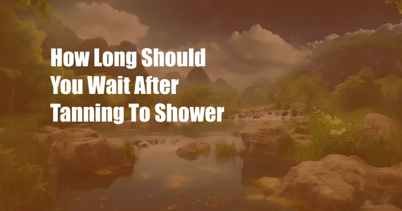 How Long Should You Wait After Tanning To Shower