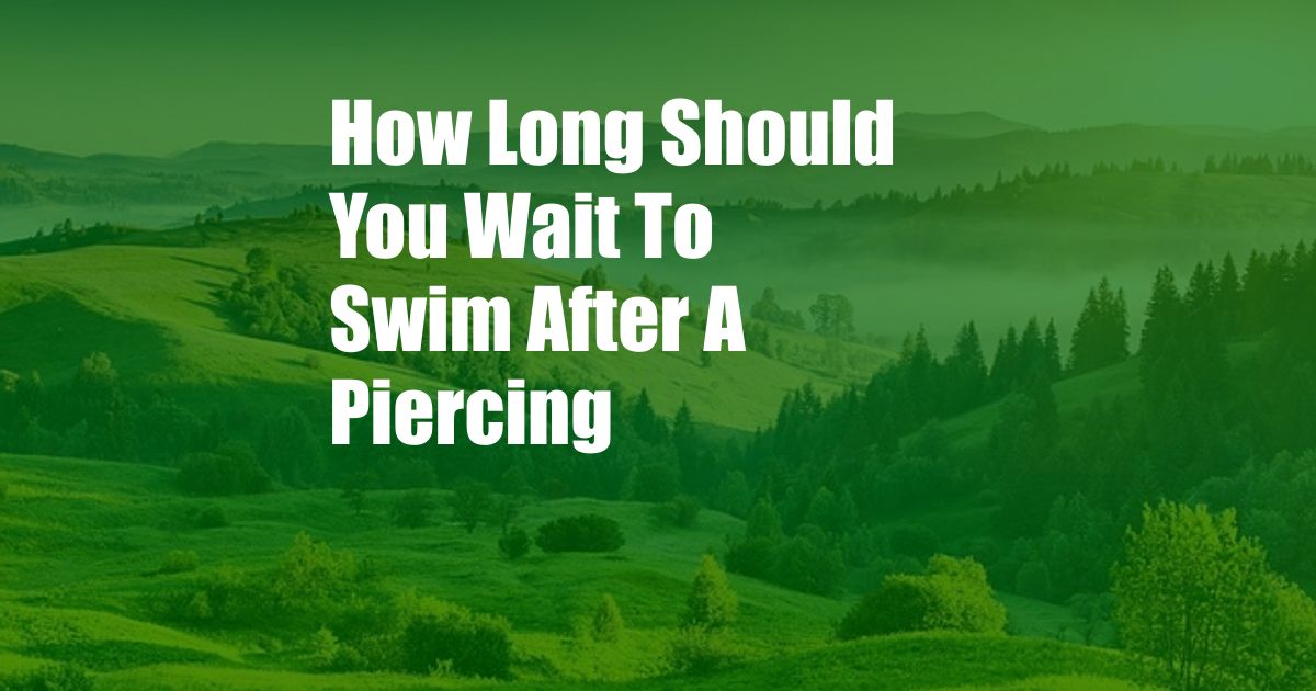 How Long Should You Wait To Swim After A Piercing