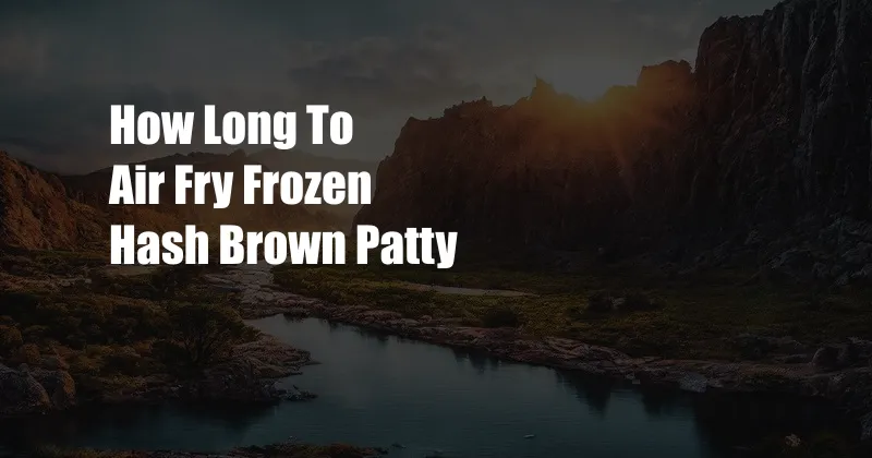 How Long To Air Fry Frozen Hash Brown Patty