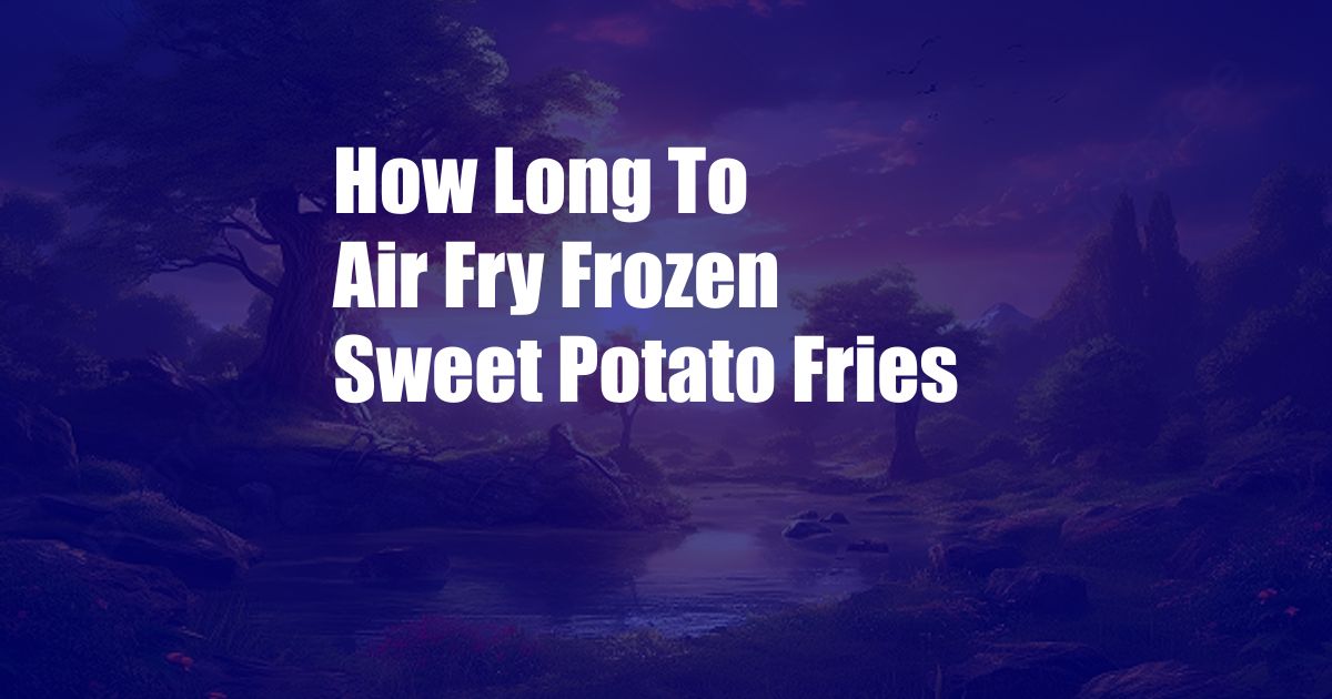 How Long To Air Fry Frozen Sweet Potato Fries