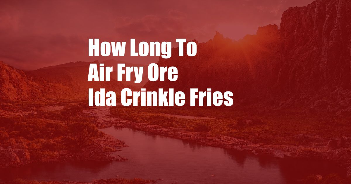 How Long To Air Fry Ore Ida Crinkle Fries