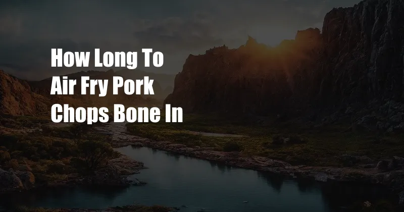 How Long To Air Fry Pork Chops Bone In