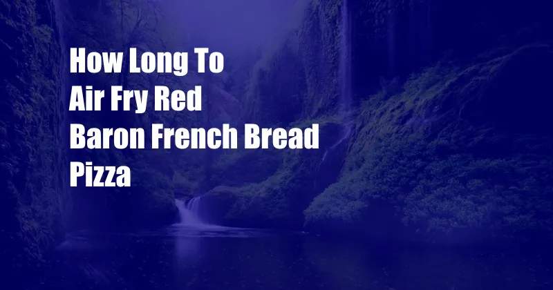 How Long To Air Fry Red Baron French Bread Pizza