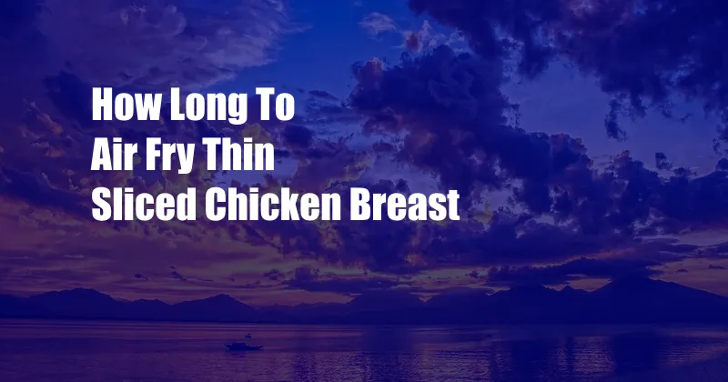 How Long To Air Fry Thin Sliced Chicken Breast