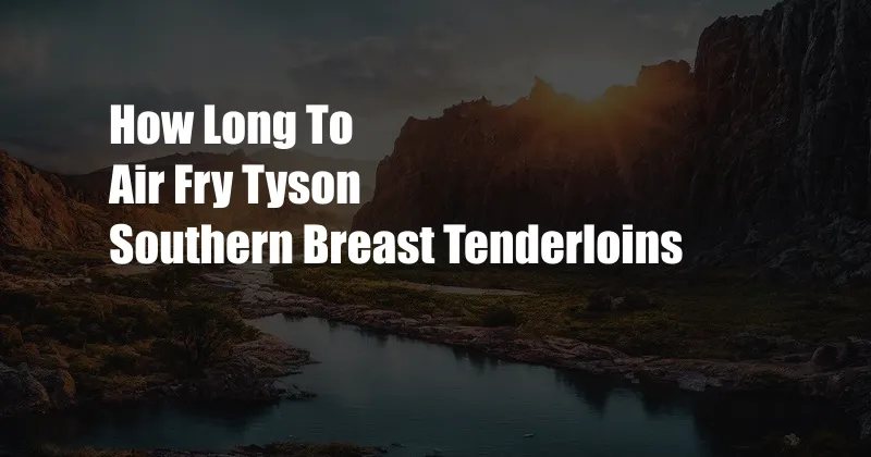 How Long To Air Fry Tyson Southern Breast Tenderloins