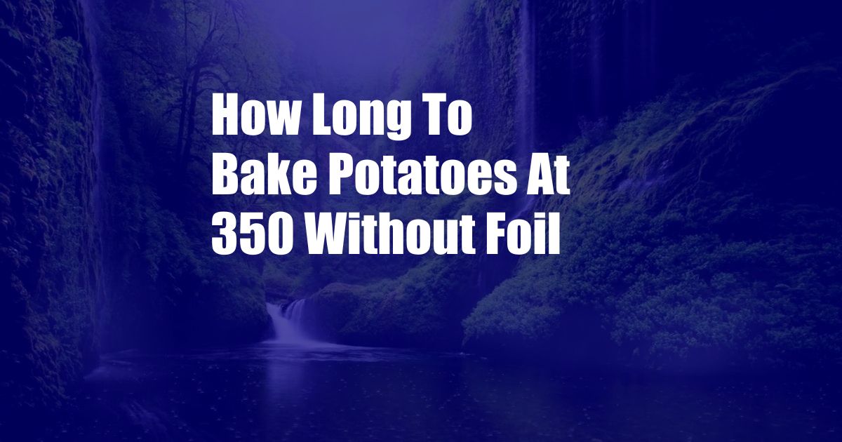 How Long To Bake Potatoes At 350 Without Foil