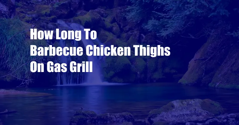 How Long To Barbecue Chicken Thighs On Gas Grill