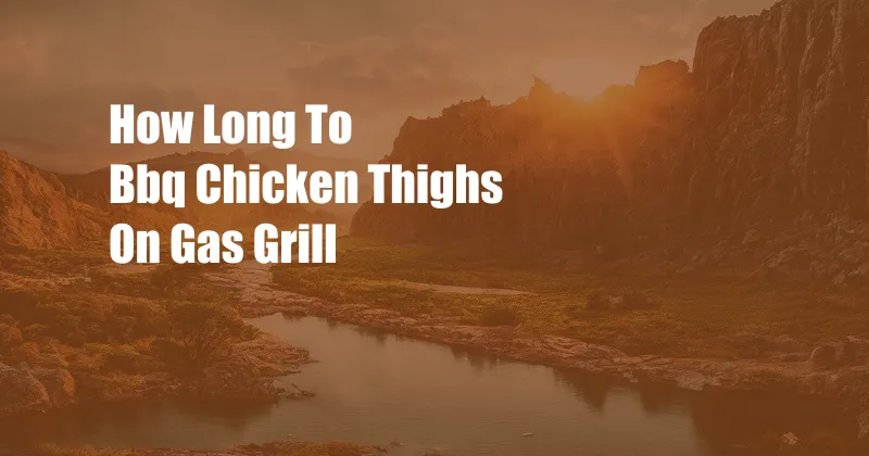 How Long To Bbq Chicken Thighs On Gas Grill