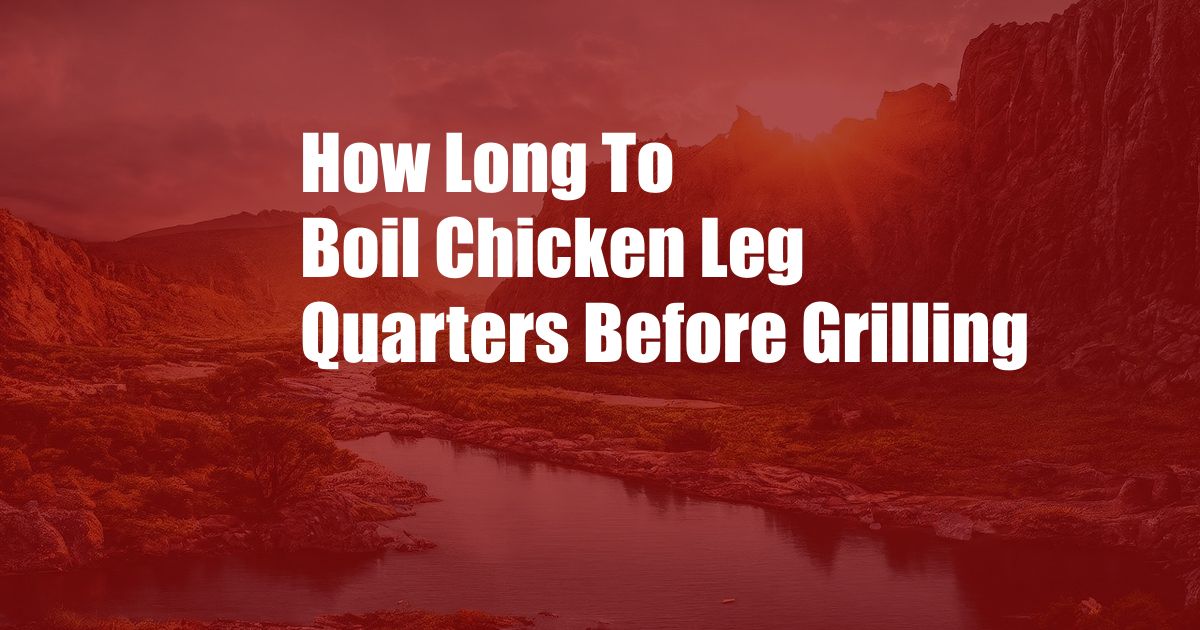 How Long To Boil Chicken Leg Quarters Before Grilling