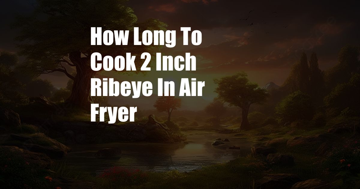 How Long To Cook 2 Inch Ribeye In Air Fryer