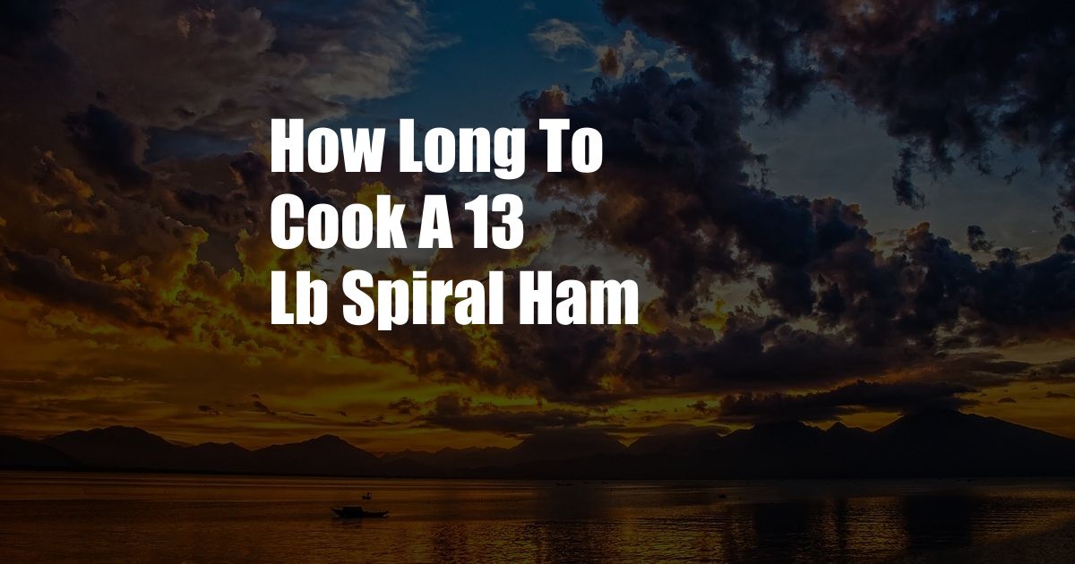 How Long To Cook A 13 Lb Spiral Ham